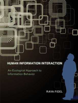 Human Information Interaction: An Ecological Approach to Information Behavior by Fidel, Raya