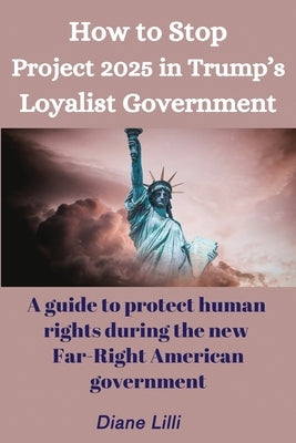 How to Stop Project 2025: A guide to stop the Far Right in Trump's regime and protect U.S. human rights by Lilli