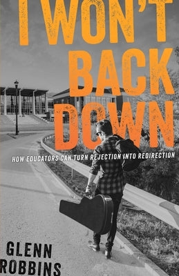 I Won't Back Down: How Educators Can Turn Rejection Into Redirection by Robbins, Glenn