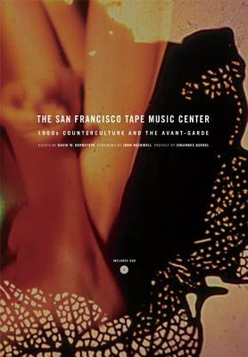 The San Francisco Tape Music Center: 1960s Counterculture and the Avant-Garde by Bernstein, David