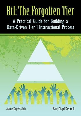 RTI The Forgotten Tier: A Practical Guide for Building a Data-Driven Tier 1 Instructional Process by Allain, Joanne Klepeis