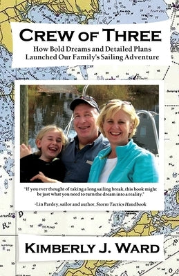 Crew of Three: How Bold Dreams and Detailed Plans Launched Our Family's Sailing Adventure by Ward, Kimberly J.