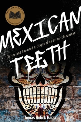 Mexican Teeth: Stories and Assorted Artifacts of an Errant Chicanidad by Baiza, TomÃ¡s Hulick