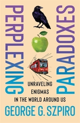 Perplexing Paradoxes: Unraveling Enigmas in the World Around Us by Szpiro, George G.
