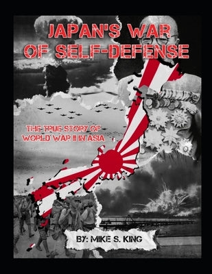 Japan's War of Self-Defense: The True Story of World War II in Asia by King, Mike S.