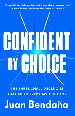 Confident by Choice: The Three Small Decisions That Build Everyday Courage by BendaÃ±a, Juan