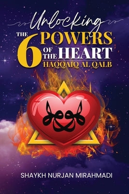 Unlocking the 6 Powers of the Heart - Haqqaiq al Qalb by Mirahmadi, Nurjan