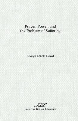 Prayer, Power, and the Problem of Suffering by Dowd, Sharyn E.