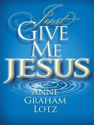 Just Give Me Jesus by Lotz, Anne Graham