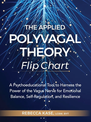 The Applied Polyvagal Theory Flip Chart: A Psychoeducational Tool to Harness the Power of the Vagus Nerve for Emotional Balance, Self-Regulation, and by Kase, Rebecca