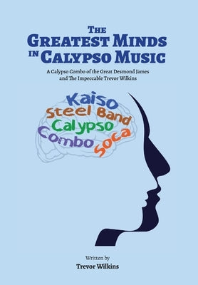 The Greatest Minds In Calypso Music: A Calypso Combo of the Great Desmond James and The Impeccable Trevor Wilkins by Wilkins, Trevor