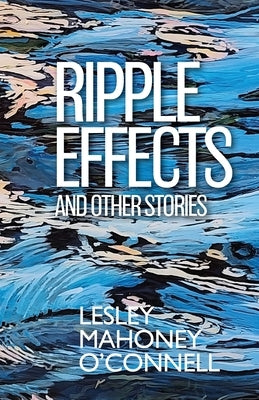 Ripple Effects: And Other Stories by O'Connell, Lesley Mahoney