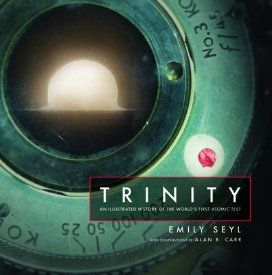 Trinity: An Illustrated History of the World's First Atomic Test by Seyl, Emily