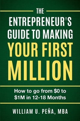 The Entrepreneur's Guide to Making Your First Million: How to Go from $0 to $1M in 12 to 18 Months by Pe?a, William U.