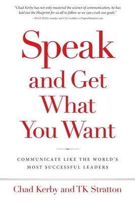 Speak and Get What You Want: Communicate Like the World's Most Successful Leaders by Kerby, Chad