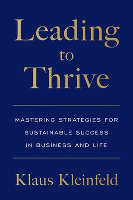 Leading to Thrive: Mastering Strategies for Sustainable Success in Business and Life by Kleinfeld, Klaus