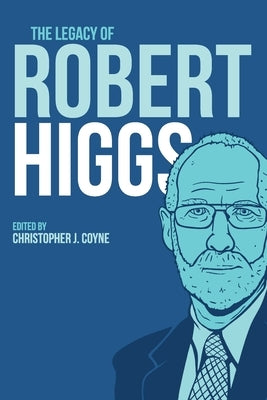 The Legacy of Robert Higgs by Coyne, Christopher J.