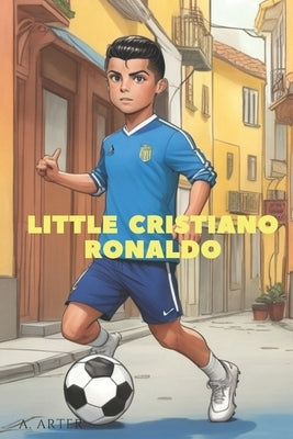 Little Cristiano Ronaldo - Kids' Illustrated Book: Become like Cristiano Ronaldo by Arter, A.