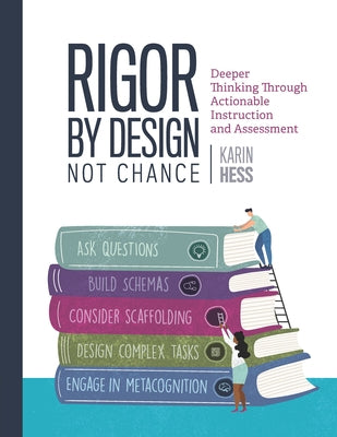 Rigor by Design, Not Chance: Deeper Thinking Through Actionable Instruction and Assessment by Hess, Karin