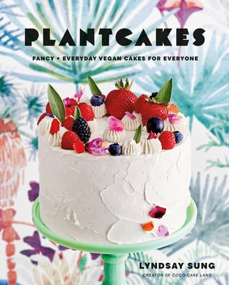 Plantcakes: Fancy + Everyday Vegan Cakes for Everyone by Sung, Lyndsay