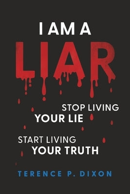 I Am a Liar: Stop Living Your Lie, Start Living Your Truth by Dixon, Terence P.