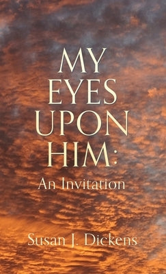 My Eyes Upon Him: An Invitation by Dickens, Susan J.