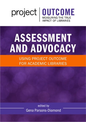 Assessment and Advocacy:: Using Project Outcome for Academic Libraries by Parsons-Diamond, Gena