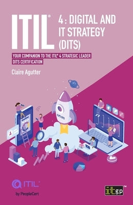 ITIL 4 Digital and IT Strategy (DITS): Your companion to the ITIL 4 Strategic Leader DITS certification by Agutter, Claire