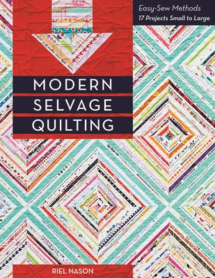 Modern Selvage Quilting - Print-On-Demand Edition: Easy-Sew Methods - 17 Projects Small to Large by Nason, Riel