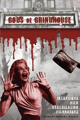 Gods of Grindhouse: Interviews with Exploitation Filmmakers by Rausch, Andrew J.