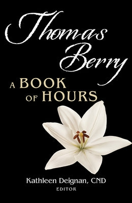 Thomas Berry: A Book of Hours by Deignan, Kathleen