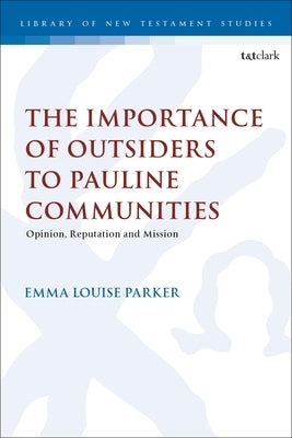 The Importance of Outsiders to Pauline Communities: Opinion, Reputation and Mission by Parker, Emma Louise