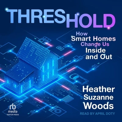 Threshold: How Smart Homes Change Us Inside and Out by Woods, Heather Suzanne