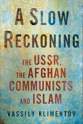 A Slow Reckoning: The Ussr, the Afghan Communists, and Islam by Klimentov, Vassily