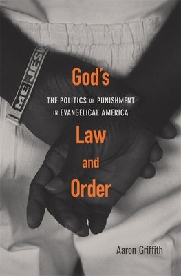 God's Law and Order: The Politics of Punishment in Evangelical America by Griffith, Aaron