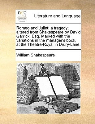 Romeo and Juliet: A Tragedy; Altered from Shakespeare by David Garrick, Esq. Marked with the Variations in the Manager's Book, at the Th by Shakespeare, William
