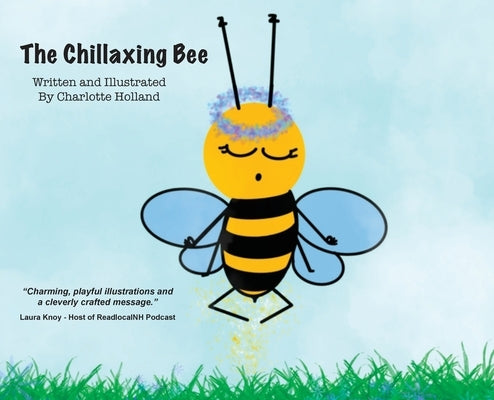 The Chillaxing Bee: A children's book with a unique view into a bee's life entirely written and illustrated by 8 year old Charlotte Hollan by Holland, Charlotte