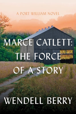 Marce Catlett: The Force of a Story: A Port William Novel by Berry, Wendell