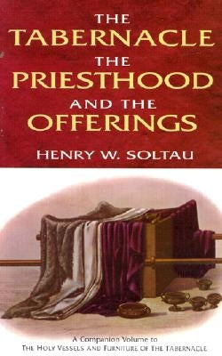 The Tabernacle, the Priesthood, and the Offerings by Soltau, Henry W.