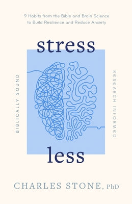 Stress Less: 9 Habits from the Bible and Brain Science to Build Resilience and Reduce Anxiety - Biblically Sound - Research Informed by Stone, Charles