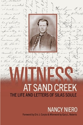 Witness at Sand Creek: The Life and Letters of Silas Soule by Niero, Nancy