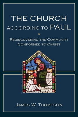 The Church According to Paul: Rediscovering the Community Conformed to Christ by Thompson, James W.