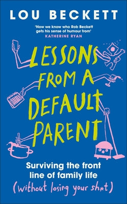 Lessons from a Default Parent: Surviving the Front Line of Family Life (Without Losing Your Sh*t) by Beckett, Lou