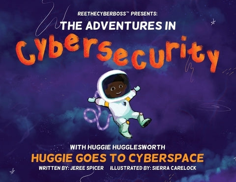 ReeTheCyberBoss(TM) presents The Adventures in Cybersecurity with Huggie Hugglesworth: Huggie Goes to Cyberspace by Spicer, Jeree