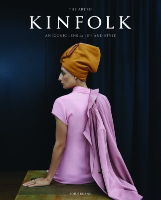 The Art of Kinfolk: An Iconic Lens on Life and Style by Burns, John