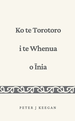 Ko te Torotoro i te Whenua o &#298;nia by Keegan, Peter J.