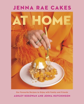 Jenna Rae Cakes at Home: Our Favourite Recipes to Enjoy with Family and Friends by Kosowan, Ashley