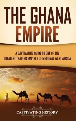 The Ghana Empire: A Captivating Guide to One of the Greatest Trading Empires of Medieval West Africa by History, Captivating