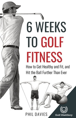 6 Weeks To Golf Fitness: How to Get Healthy And Fit, And Hit The Ball Further Than Ever! by Davies, Phil