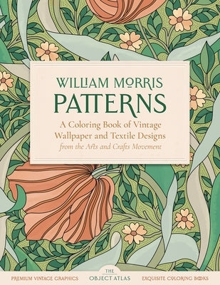 William Morris Patterns: A Coloring Book of Vintage Wallpaper and Textile Designs from the Arts and Crafts Movement by Object Atlas, The